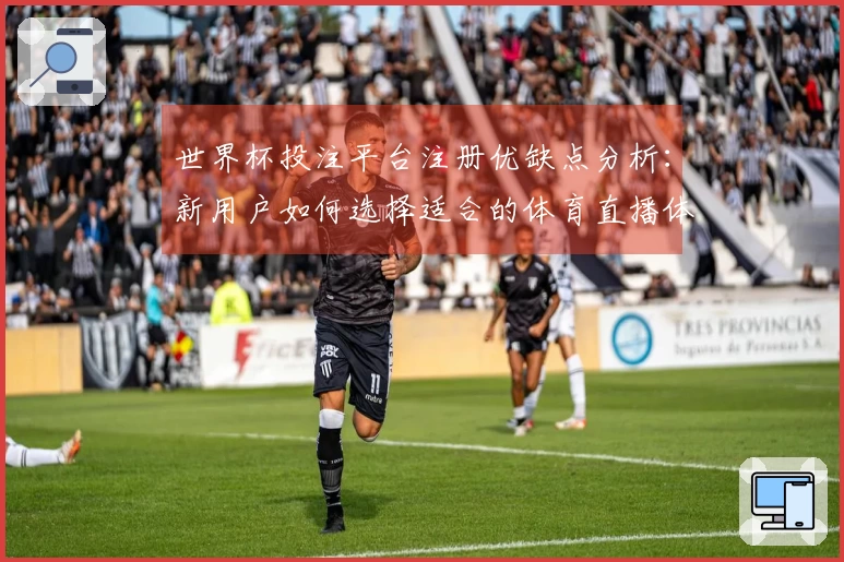 世界杯投注平台注册优缺点分析：新用户如何选择适合的体育直播体验