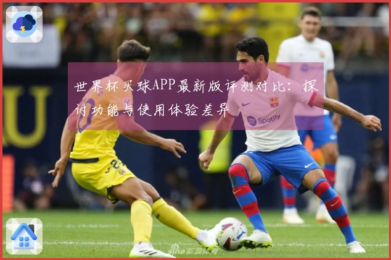 世界杯买球APP最新版评测对比：探讨功能与使用体验差异