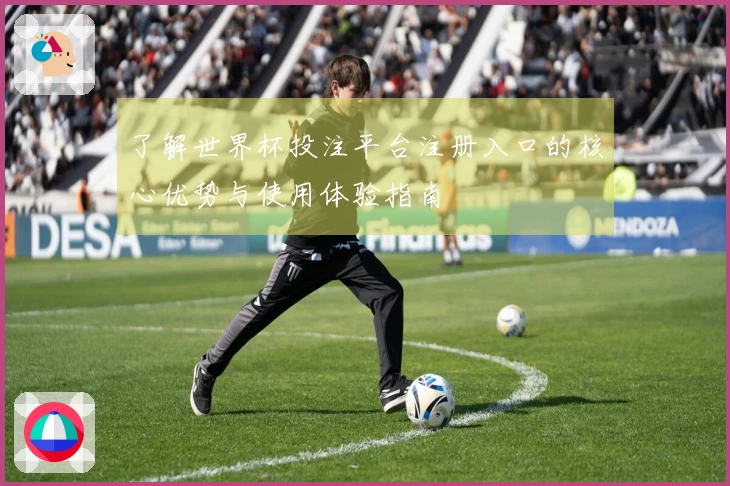 了解世界杯投注平台注册入口的核心优势与使用体验指南