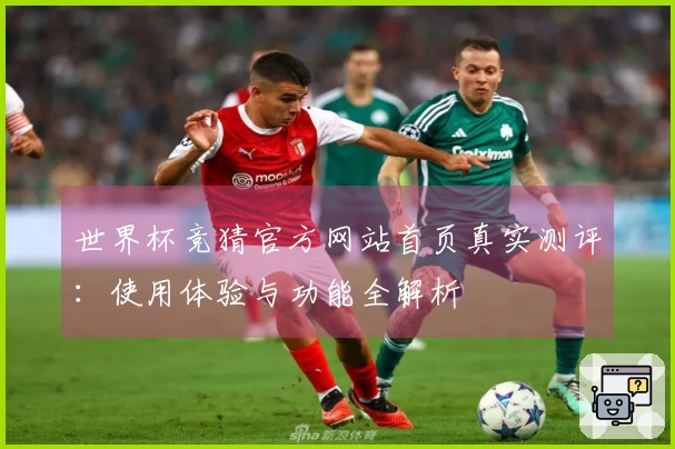 世界杯竞猜官方网站首页真实测评：使用体验与功能全解析