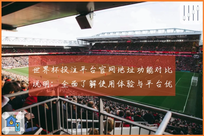 世界杯投注平台官网地址功能对比说明：全面了解使用体验与平台优势